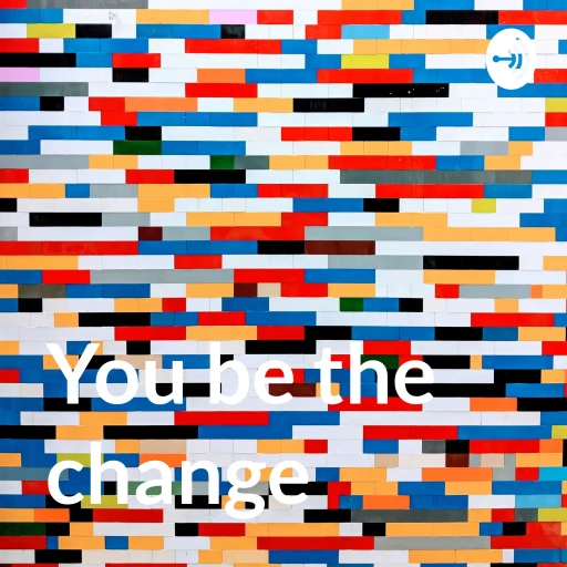 You be the change