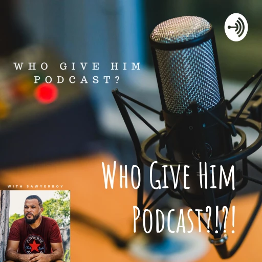 Who Give Him Podcast?!?!