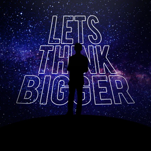 Lets Think Bigger