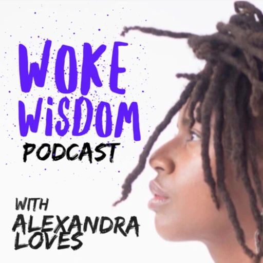 Woke Wisdom With Alexandra Loves