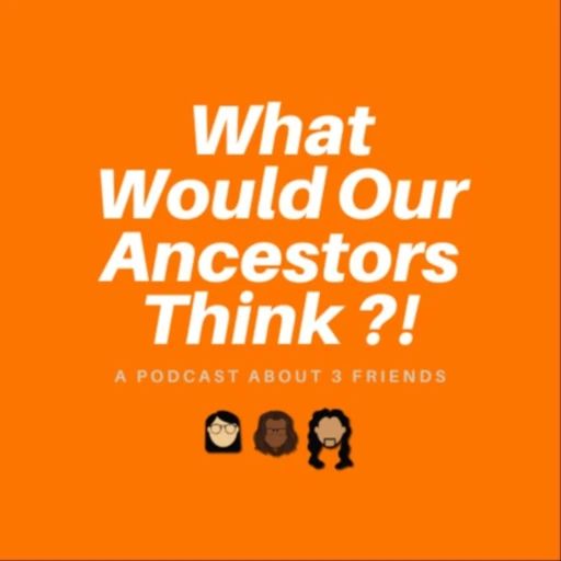 What Would Our Ancestors Think?!