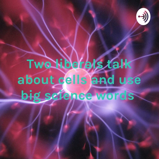 Two liberals talk about cells and use big science words