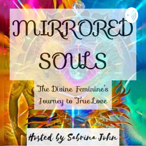 MIRRORED SOULS – The Divine Feminine’s Journey To True Love – Hosted by Sabrina John