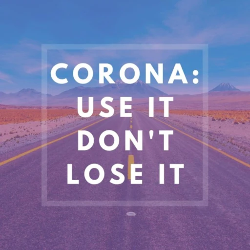 Corona: Use It, Don’t Lose It