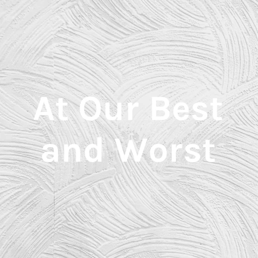 At Our Best and Worst