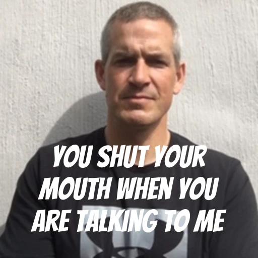 You Shut Your Mouth When You Are Talking To Me