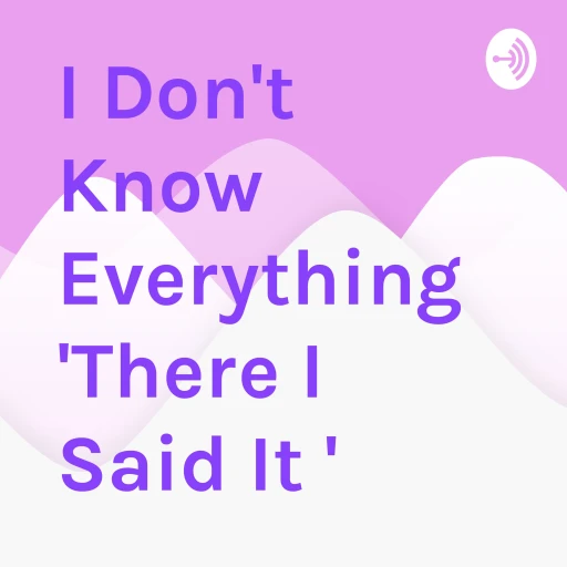 I Don’t Know Everything “There I Said It “