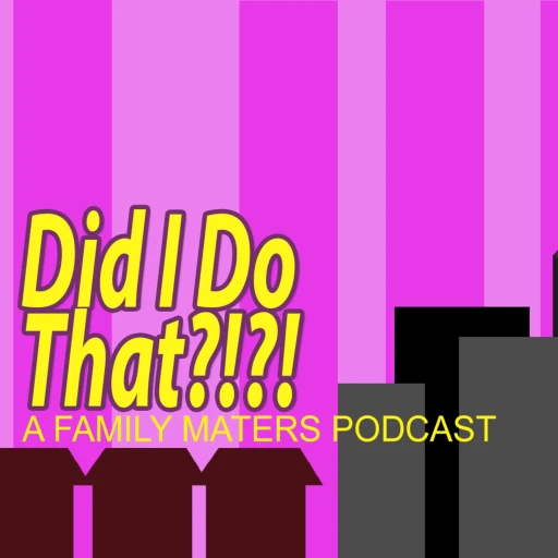 Did I Do That – A Family Matters Podcast