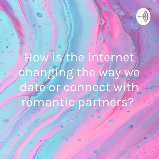 How is the internet changing the way we date or connect with romantic partners?