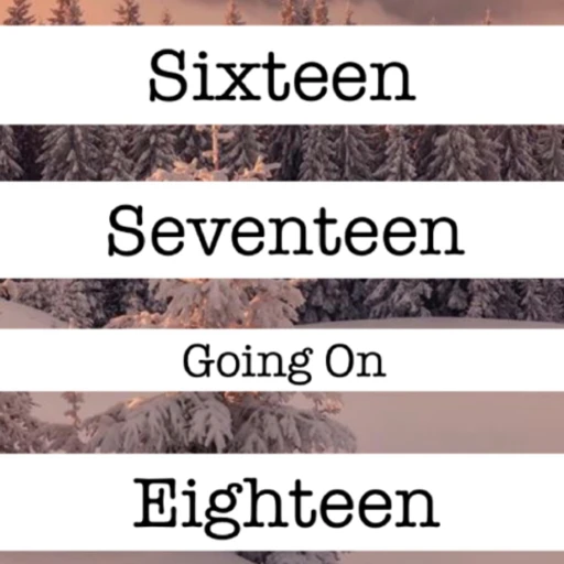 Sixteen Seventeen going on Eighteen