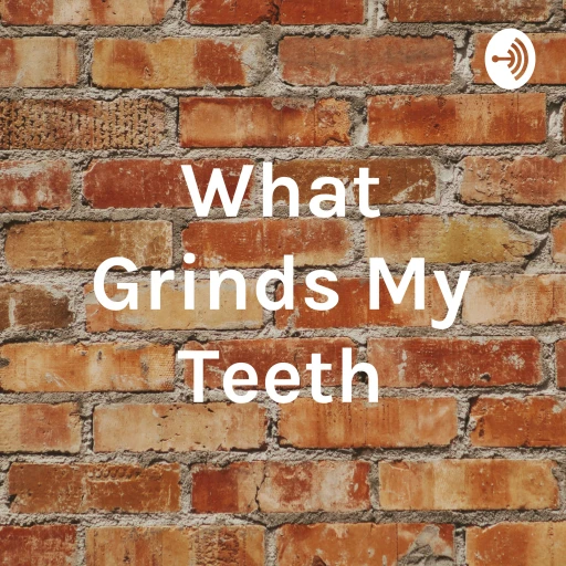 What Grinds My Teeth