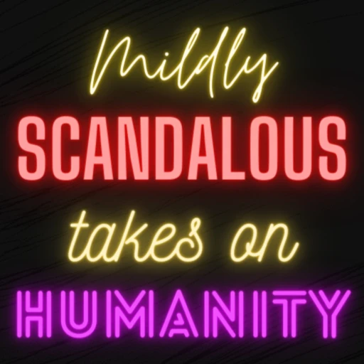 Mildly Scandalous Takes on Humanity™️