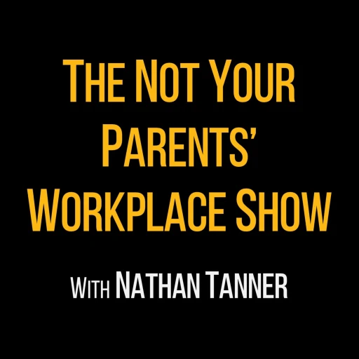 The Not Your Parents’ Workplace Show with Nathan Tanner