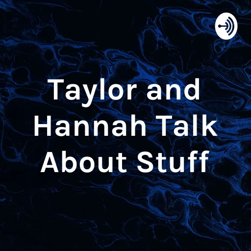 Taylor and Hannah Talk About Stuff