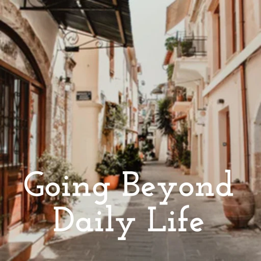 Going Beyond Daily Life