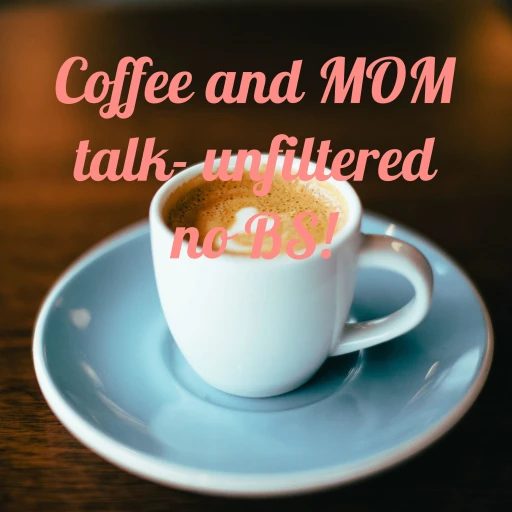 Coffee and MOM talk- no BS!