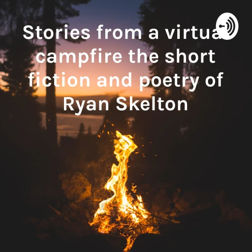 Stories from a virtual campfire the short fiction and poetry of Ryan Skelton