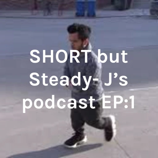 SHORT but Steady- J’s podcast EP:1