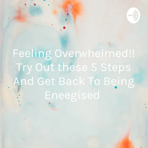 Feeling Overwhelmed!! Try Out these 5 Steps And Get Back To Being Eneegised