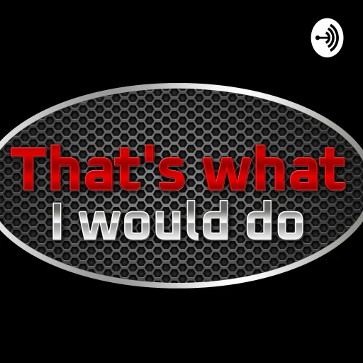 That’s What I Would Do Podcast