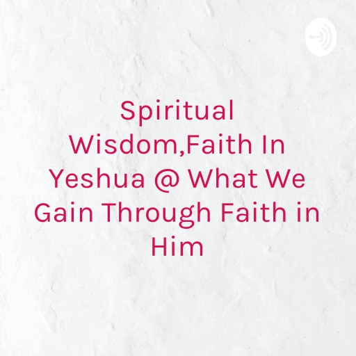 Spiritual Wisdom,Faith In Jesus @ What We Gain Through Faith in Him