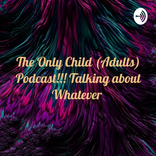 The Only Child (Adults) Podcast!!! Talking about Whatever