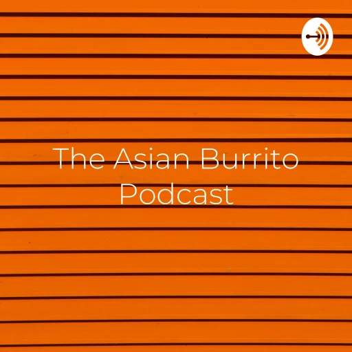 The Asian Burrito Podcast – Everything Rolled up Into One Podcast