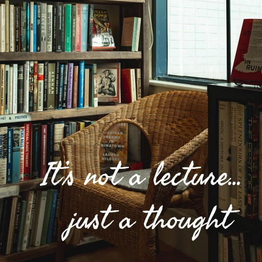 It’s not a lecture… just a thought