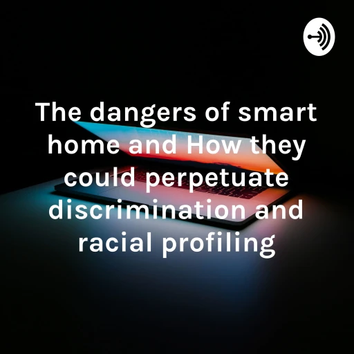 The dangers of smart home and How they could perpetuate discrimination and racial profiling