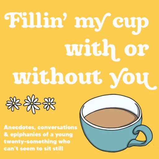 Fillin’ my cup with or without you