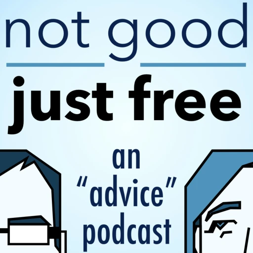 Not Good, Just Free: An “Advice” Podcast