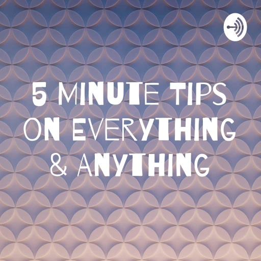 5 Minute Tips on Everything & Anything