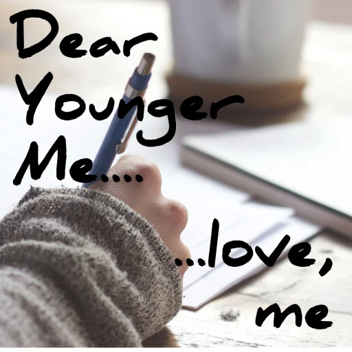 Dear Younger Me… Love, Me