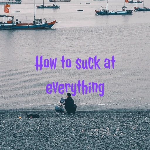 How To Suck At Everything