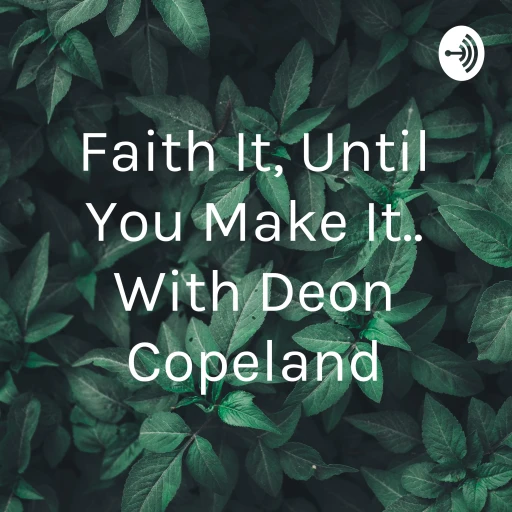 Faith It, Until You Make It.. With Deon Copeland