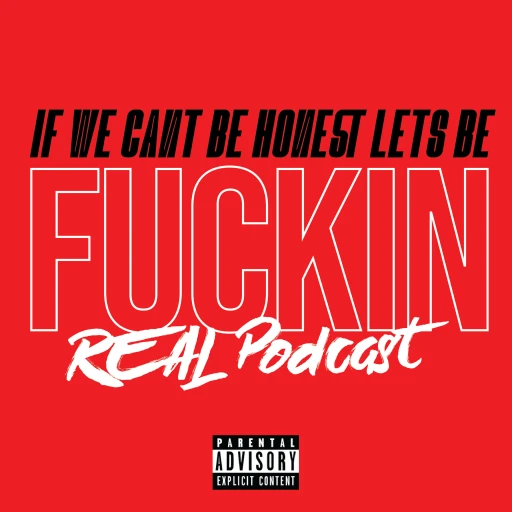 If We Cant Be Honest Lets Be Fuckin Real Podcast