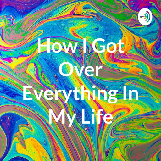 How I Got Over Everything In My Life