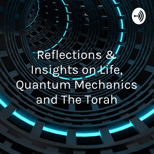 Reflections & Insights on Life, Quantum Mechanics and The Torah