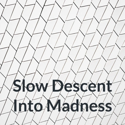 Slow Descent Into Madness