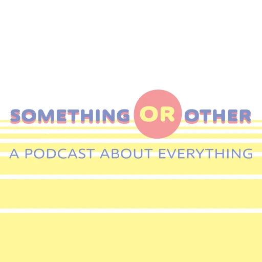 Something or Other: A Podcast about Everything