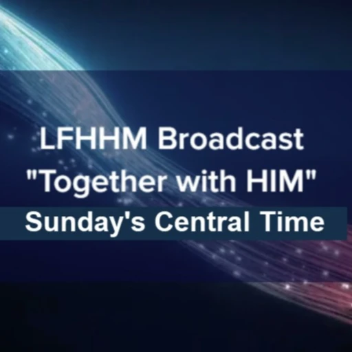 LFHHM Sunday Broadcast, “Together With HIM” Sunday 3pm 5/10/20