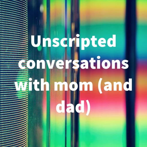 Unscripted conversations with mom (and dad)