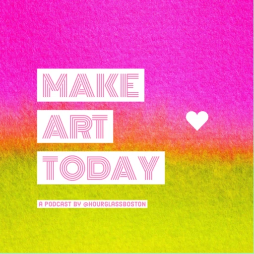 Make Art Today: A Podcast by Hourglass Boston