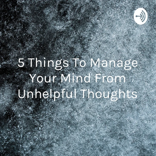 5 Things To Manage Your Mind From Unhelpful Thoughts