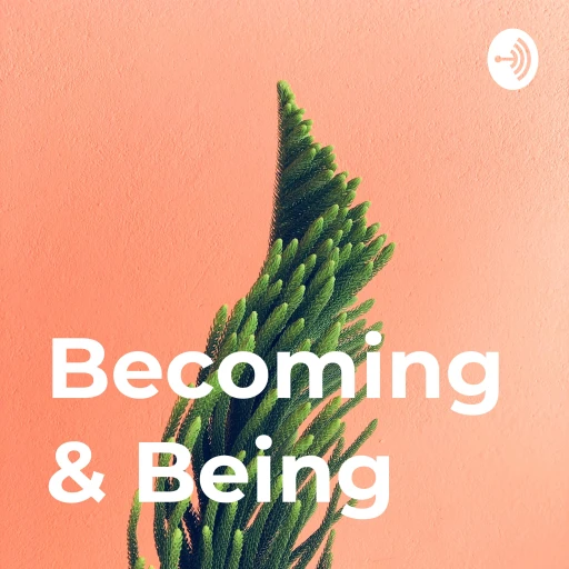 Becoming & Being