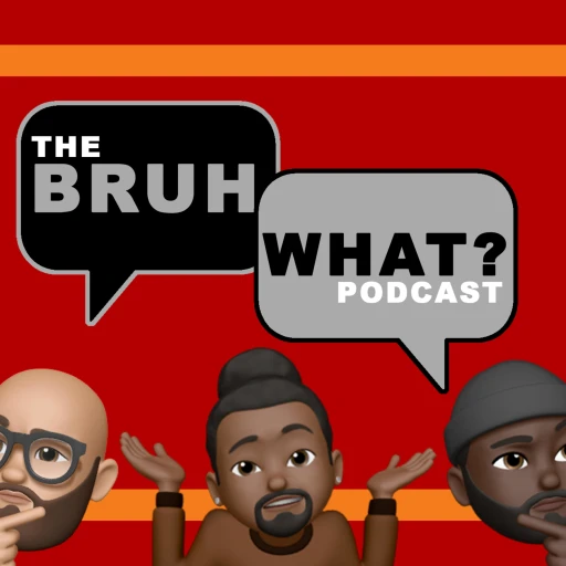 The Bruh, What? Podcast