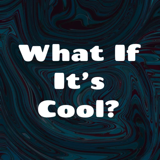 What If It’s Cool?