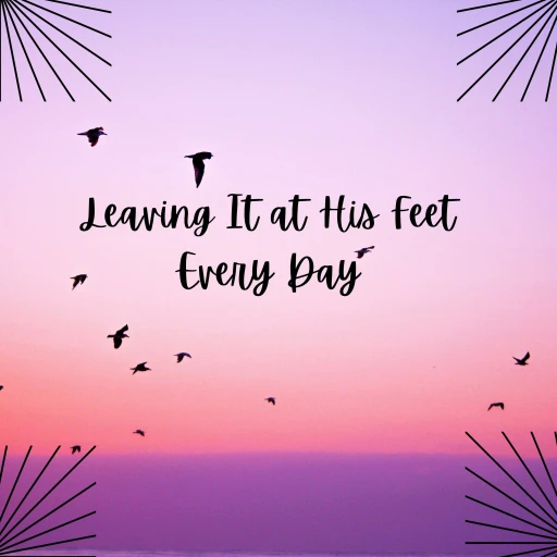 Leaving It at His Feet Everyday – L.I.F.E.