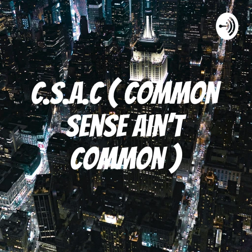 C.S.A.C ( Common Sense Ain’t Common )