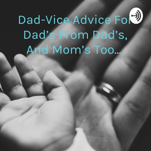 Dad-Vice Advice For Dad’s From Dad’s, And Mom’s Too…